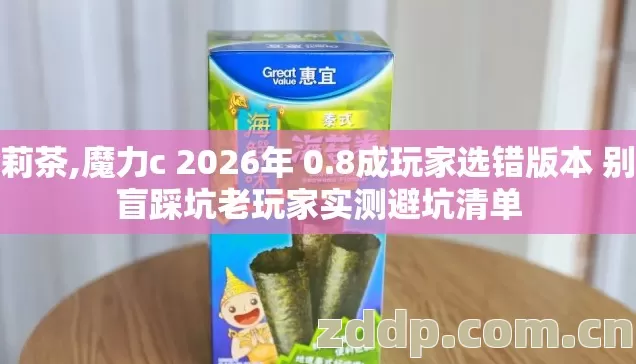 茉莉茶,魔力c 2026年 0.8成玩家选错版本 别再盲踩坑老玩家实测避坑清单