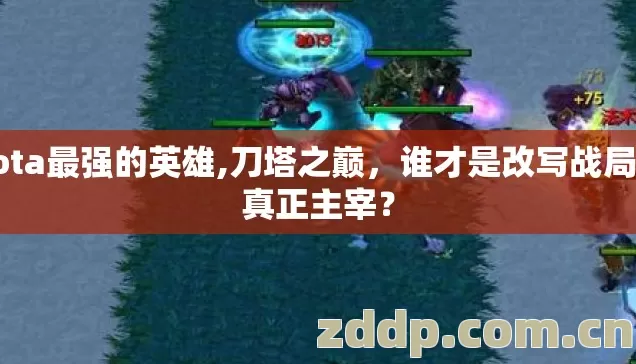 dota最强的英雄,刀塔之巅，谁才是改写战局的真正主宰？