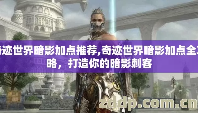 奇迹世界暗影加点推荐,奇迹世界暗影加点全攻略，打造你的暗影刺客