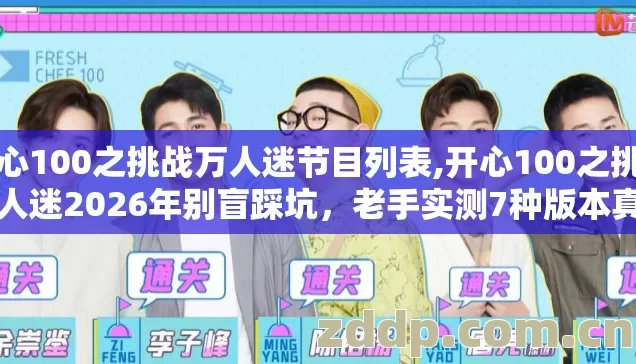开心100之挑战万人迷节目列表,开心100之挑战万人迷2026年别盲踩坑，老手实测7种版本真相没人说？