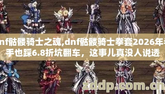 dnf骷髅骑士之魂,dnf骷髅骑士拳套2026年老手也踩6.8折坑翻车,这事儿真没人说透 dnf骷髅骑士之魂,dnf骷髅骑士拳套2026年老手也踩6.8折坑翻车,这事儿真没人说透