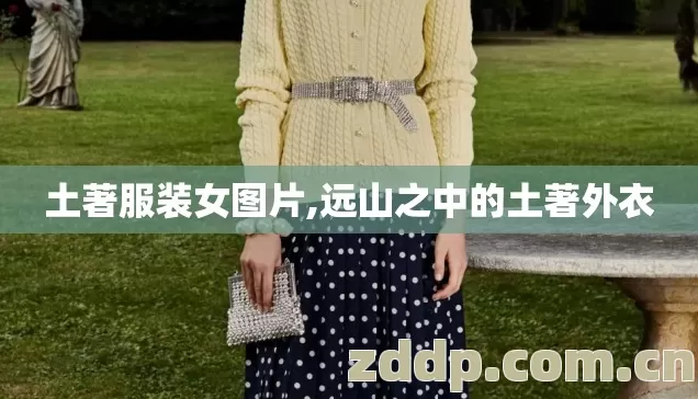 土著服装女图片,远山之中的土著外衣 土著服装女图片,远山之中的土著外衣