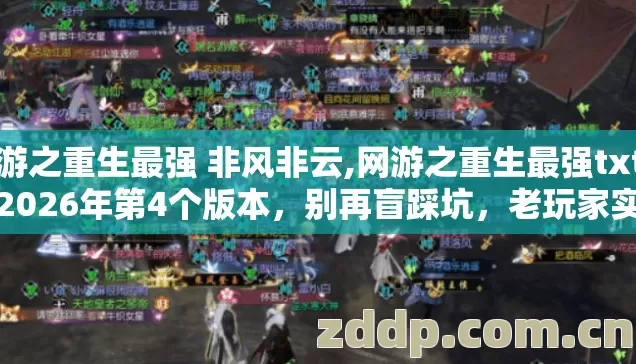 网游之重生最强 非风非云,网游之重生最强txt下载2026年第4个版本,别再盲踩坑,老玩家实测避坑清单? 网游之重生最强 非风非云,网游之重生最强txt下载2026年第4个版本,别再盲踩坑,老玩家实测避坑清单?