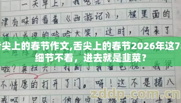 舌尖上的春节作文,舌尖上的春节2026年这7种细节不看,进去就是韭菜? 舌尖上的春节作文,舌尖上的春节2026年这7种细节不看,进去就是韭菜?