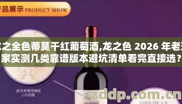 龙之全色蒂莫干红葡萄酒,龙之色 2026 年老玩家实测几类靠谱版本避坑清单看完直接选? 龙之全色蒂莫干红葡萄酒,龙之色 2026 年老玩家实测几类靠谱版本避坑清单看完直接选?