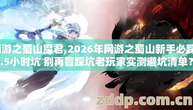 网游之蜀山魔君,2026年网游之蜀山新手必踩4.5小时坑 别再盲踩坑老玩家实测避坑清单？