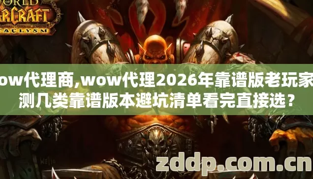 wow代理商,wow代理2026年靠谱版老玩家实测几类靠谱版本避坑清单看完直接选? wow代理商,wow代理2026年靠谱版老玩家实测几类靠谱版本避坑清单看完直接选?