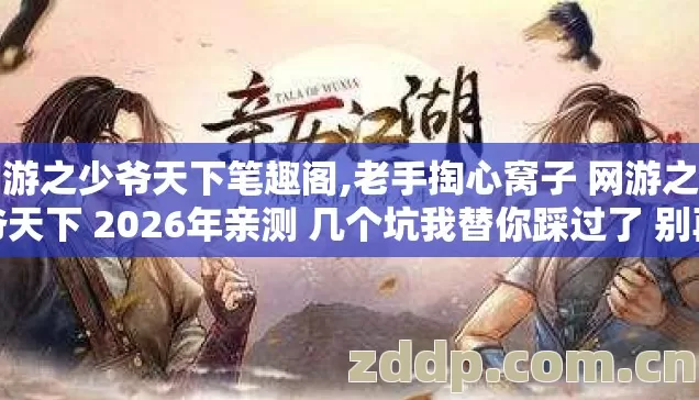 网游之少爷天下笔趣阁,老手掏心窝子 网游之少爷天下 2026年亲测 几个坑我替你踩过了 别再白白交学费