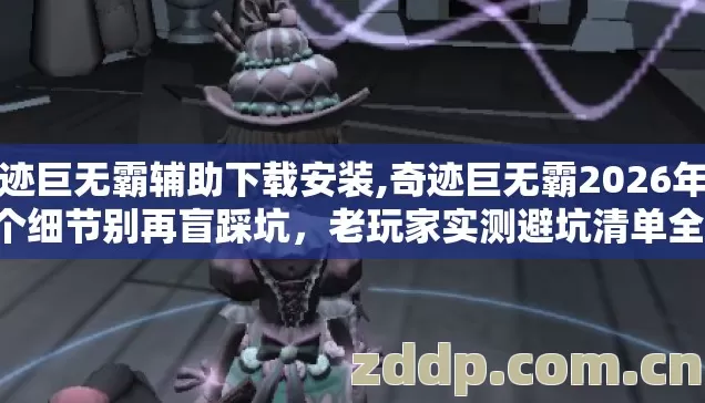 奇迹巨无霸辅助下载安装,奇迹巨无霸2026年第4个细节别再盲踩坑,老玩家实测避坑清单全揭秘 奇迹巨无霸辅助下载安装,奇迹巨无霸2026年第4个细节别再盲踩坑,老玩家实测避坑清单全揭秘
