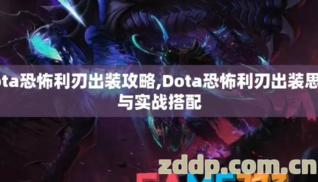 dota恐怖利刃出装攻略,Dota恐怖利刃出装思路与实战搭配 dota恐怖利刃出装攻略,Dota恐怖利刃出装思路与实战搭配