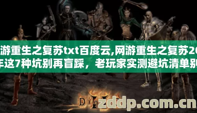 网游重生之复苏txt百度云,网游重生之复苏2026年这7种坑别再盲踩,老玩家实测避坑清单别错过 网游重生之复苏txt百度云,网游重生之复苏2026年这7种坑别再盲踩,老玩家实测避坑清单别错过