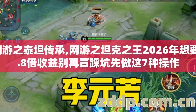 网游之泰坦传承,网游之坦克之王2026年想要1.8倍收益别再盲踩坑先做这7种操作 网游之泰坦传承,网游之坦克之王2026年想要1.8倍收益别再盲踩坑先做这7种操作