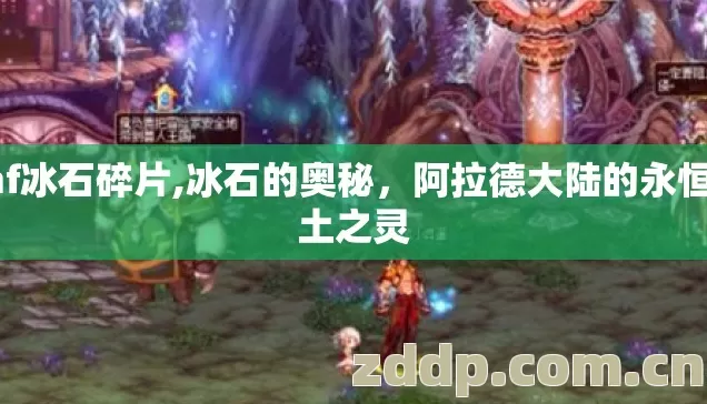 dnf冰石碎片,冰石的奥秘,阿拉德大陆的永恒冻土之灵 dnf冰石碎片,冰石的奥秘,阿拉德大陆的永恒冻土之灵