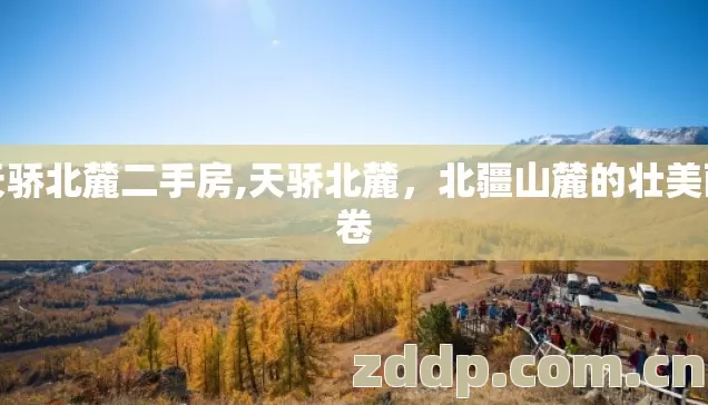 天骄北麓二手房,天骄北麓,北疆山麓的壮美画卷 天骄北麓二手房,天骄北麓,北疆山麓的壮美画卷