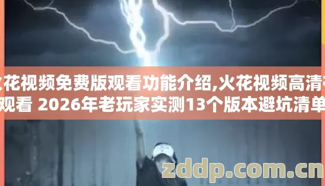 火花视频免费版观看功能介绍,火花视频高清在线观看 2026年老玩家实测13个版本避坑清单看完直接选 火花视频免费版观看功能介绍,火花视频高清在线观看 2026年老玩家实测13个版本避坑清单看完直接选