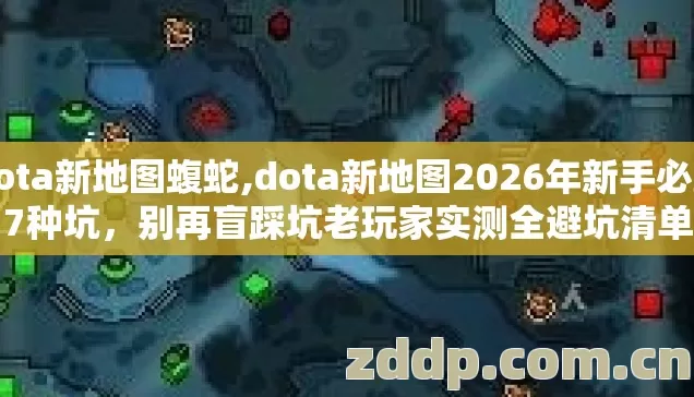 Dota新地图蝮蛇,dota新地图2026年新手必踩7种坑,别再盲踩坑老玩家实测全避坑清单 Dota新地图蝮蛇,dota新地图2026年新手必踩7种坑,别再盲踩坑老玩家实测全避坑清单