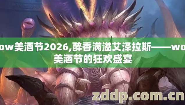 wow美酒节2026,醉香满溢艾泽拉斯——wow美酒节的狂欢盛宴