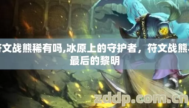 符文战熊稀有吗,冰原上的守护者，符文战熊与最后的黎明