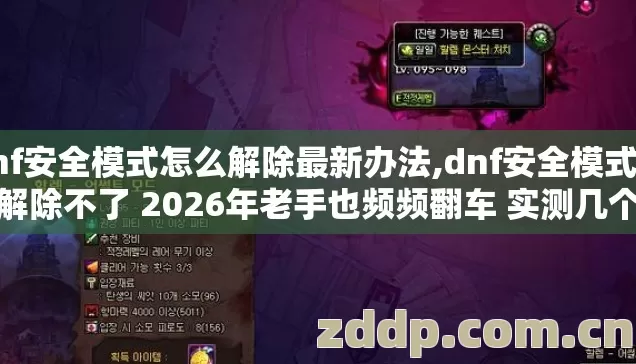 dnf安全模式怎么解除最新办法,dnf安全模式怎么解除不了 2026年老手也频频翻车 实测几个避坑技巧看完少走好多弯路