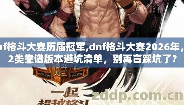 dnf格斗大赛历届冠军,dnf格斗大赛2026年，12类靠谱版本避坑清单，别再盲踩坑了？