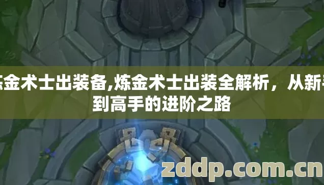 炼金术士出装备,炼金术士出装全解析,从新手到高手的进阶之路 炼金术士出装备,炼金术士出装全解析,从新手到高手的进阶之路