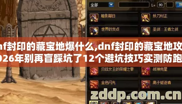 dnf封印的藏宝地爆什么,dnf封印的藏宝地攻略2026年别再盲踩坑了12个避坑技巧实测防跑路指南 dnf封印的藏宝地爆什么,dnf封印的藏宝地攻略2026年别再盲踩坑了12个避坑技巧实测防跑路指南