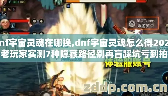dnf宇宙灵魂在哪换,dnf宇宙灵魂怎么得2026年老玩家实测7种隐藏路径别再盲踩坑亏到拍大腿