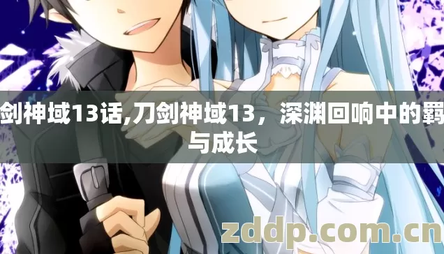 刀剑神域13话,刀剑神域13,深渊回响中的羁绊与成长 刀剑神域13话,刀剑神域13,深渊回响中的羁绊与成长