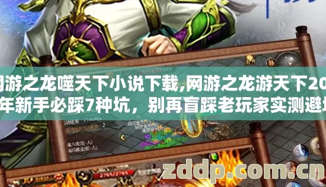 网游之龙噬天下小说下载,网游之龙游天下2026年新手必踩7种坑,别再盲踩老玩家实测避坑清单 网游之龙噬天下小说下载,网游之龙游天下2026年新手必踩7种坑,别再盲踩老玩家实测避坑清单