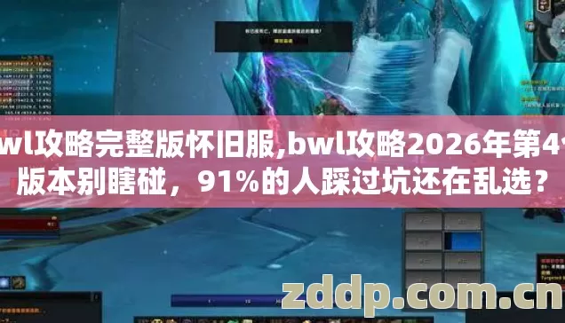 bwl攻略完整版怀旧服,bwl攻略2026年第4个版本别瞎碰,91%的人踩过坑还在乱选? bwl攻略完整版怀旧服,bwl攻略2026年第4个版本别瞎碰,91%的人踩过坑还在乱选?