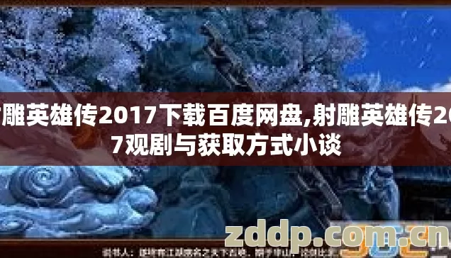 射雕英雄传2017下载百度网盘,射雕英雄传2017观剧与获取方式小谈