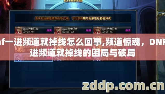 dnf一进频道就掉线怎么回事,频道惊魂，DNF一进频道就掉线的困局与破局