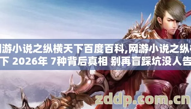 网游小说之纵横天下百度百科,网游小说之纵横天下 2026年 7种背后真相 别再盲踩坑没人告诉你？