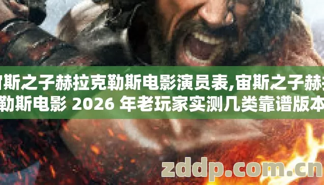 宙斯之子赫拉克勒斯电影演员表,宙斯之子赫拉克勒斯电影 2026 年老玩家实测几类靠谱版本避坑清单看完直接选 宙斯之子赫拉克勒斯电影演员表,宙斯之子赫拉克勒斯电影 2026 年老玩家实测几类靠谱版本避坑清单看完直接选