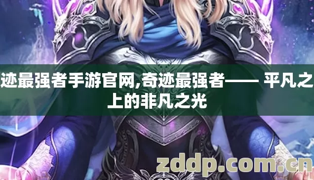 奇迹最强者手游官网,奇迹最强者—— 平凡之路上的非凡之光 奇迹最强者手游官网,奇迹最强者—— 平凡之路上的非凡之光