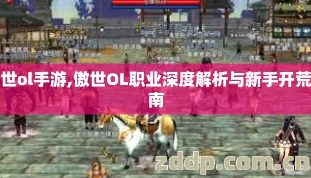 傲世ol手游,傲世OL职业深度解析与新手开荒指南 傲世ol手游,傲世OL职业深度解析与新手开荒指南