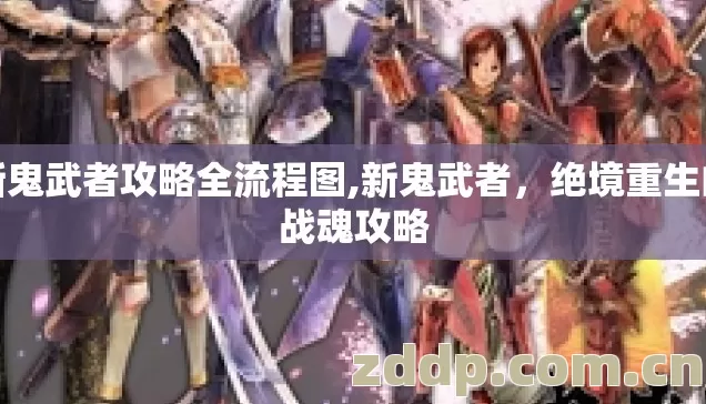 新鬼武者攻略全流程图,新鬼武者，绝境重生的战魂攻略