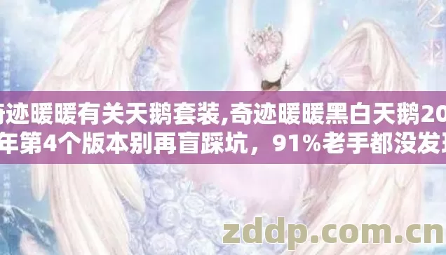 奇迹暖暖有关天鹅套装,奇迹暖暖黑白天鹅2026年第4个版本别再盲踩坑,91%老手都没发现的细节 奇迹暖暖有关天鹅套装,奇迹暖暖黑白天鹅2026年第4个版本别再盲踩坑,91%老手都没发现的细节