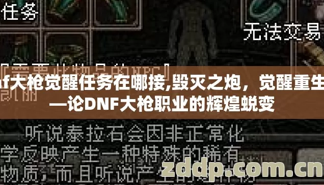 dnf大枪觉醒任务在哪接,毁灭之炮,觉醒重生——论DNF大枪职业的辉煌蜕变 dnf大枪觉醒任务在哪接,毁灭之炮,觉醒重生——论DNF大枪职业的辉煌蜕变