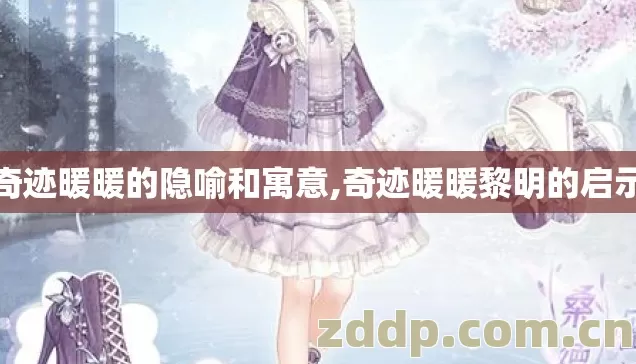 奇迹暖暖的隐喻和寓意,奇迹暖暖黎明的启示 奇迹暖暖的隐喻和寓意,奇迹暖暖黎明的启示