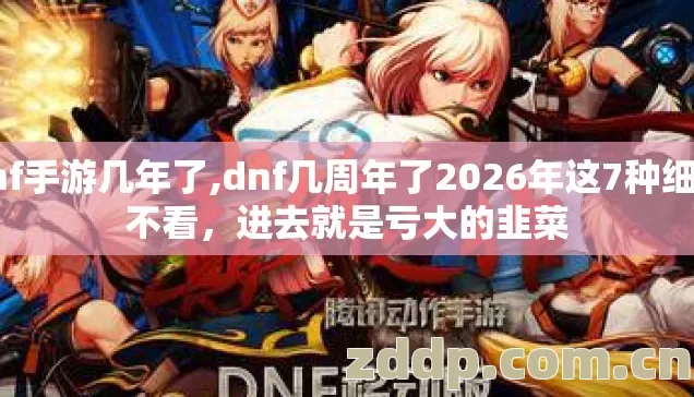 dnf手游几年了,dnf几周年了2026年这7种细节不看,进去就是亏大的韭菜 dnf手游几年了,dnf几周年了2026年这7种细节不看,进去就是亏大的韭菜