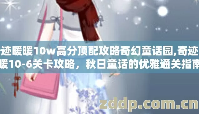奇迹暖暖10w高分顶配攻略奇幻童话园,奇迹暖暖10-6关卡攻略,秋日童话的优雅通关指南 奇迹暖暖10w高分顶配攻略奇幻童话园,奇迹暖暖10-6关卡攻略,秋日童话的优雅通关指南