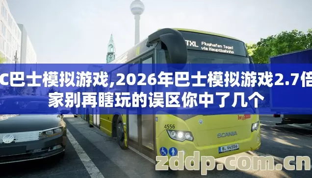 ESC巴士模拟游戏,2026年巴士模拟游戏2.7倍玩家别再瞎玩的误区你中了几个 ESC巴士模拟游戏,2026年巴士模拟游戏2.7倍玩家别再瞎玩的误区你中了几个