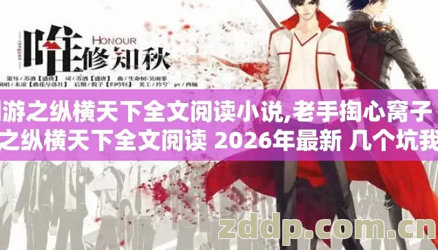 网游之纵横天下全文阅读小说,老手掏心窝子 网游之纵横天下全文阅读 2026年最新 几个坑我替你踩过了 别再交学费? 网游之纵横天下全文阅读小说,老手掏心窝子 网游之纵横天下全文阅读 2026年最新 几个坑我替你踩过了 别再交学费?