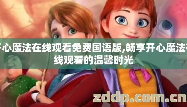 开心魔法在线观看免费国语版,畅享开心魔法在线观看的温馨时光 开心魔法在线观看免费国语版,畅享开心魔法在线观看的温馨时光