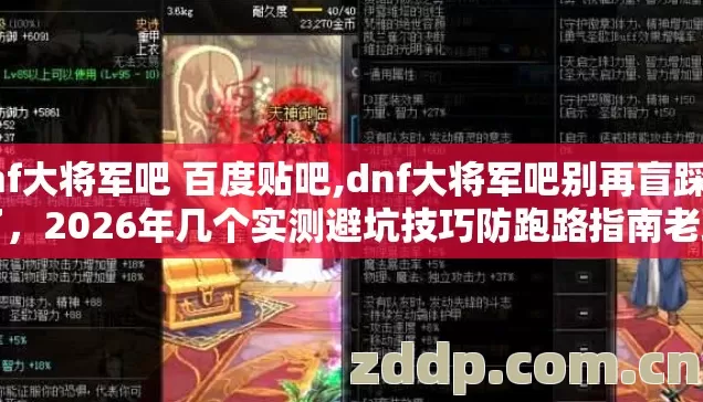 dnf大将军吧 百度贴吧,dnf大将军吧别再盲踩坑了,2026年几个实测避坑技巧防跑路指南老玩家亲测不看亏大了 dnf大将军吧 百度贴吧,dnf大将军吧别再盲踩坑了,2026年几个实测避坑技巧防跑路指南老玩家亲测不看亏大了
