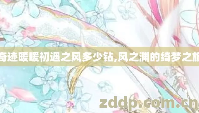 奇迹暖暖初遇之风多少钻,风之渊的绮梦之旅 奇迹暖暖初遇之风多少钻,风之渊的绮梦之旅