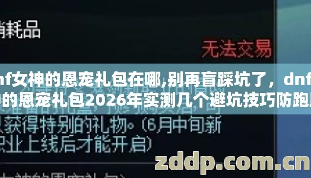 dnf女神的恩宠礼包在哪,别再盲踩坑了，dnf女神的恩宠礼包2026年实测几个避坑技巧防跑路指南