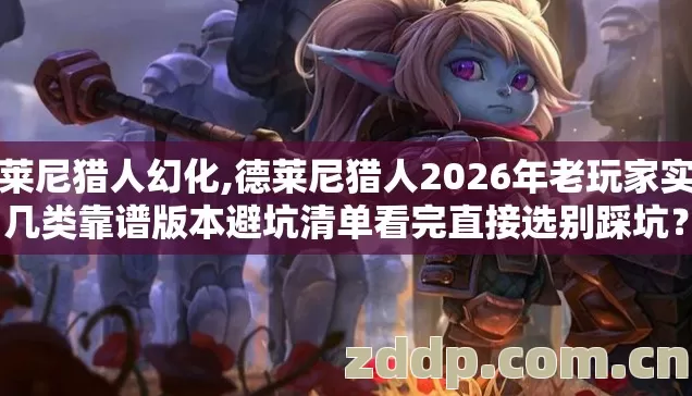 德莱尼猎人幻化,德莱尼猎人2026年老玩家实测几类靠谱版本避坑清单看完直接选别踩坑? 德莱尼猎人幻化,德莱尼猎人2026年老玩家实测几类靠谱版本避坑清单看完直接选别踩坑?