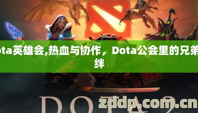 dota英雄会,热血与协作,Dota公会里的兄弟羁绊 dota英雄会,热血与协作,Dota公会里的兄弟羁绊